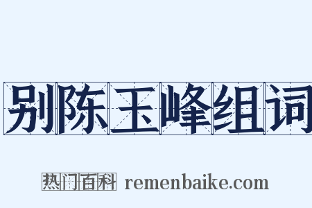 别陈玉峰组词是什么意思的图片